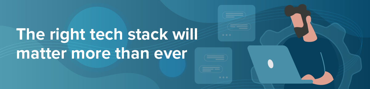 The right tech stack will matter more than ever