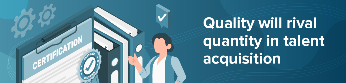 Quality will rival quantity in talent acquisition